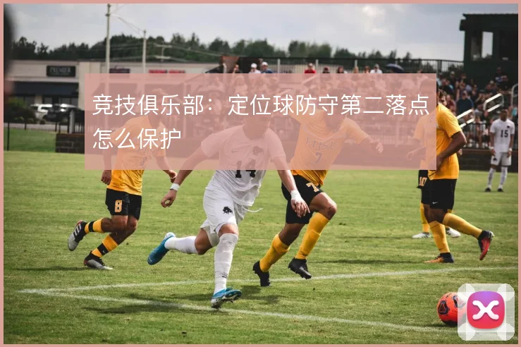 竞技俱乐部：定位球防守第二落点怎么保护