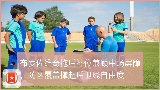 布罗佐维奇拖后补位兼顾中场屏障,防区覆盖撑起后卫线自由度