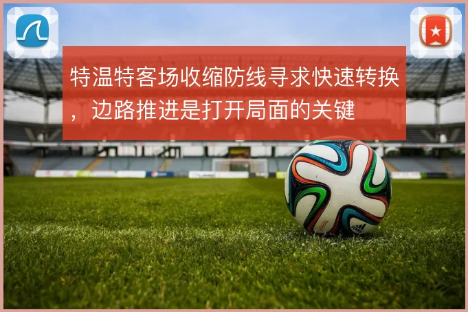 特温特客场收缩防线寻求快速转换，边路推进是打开局面的关键