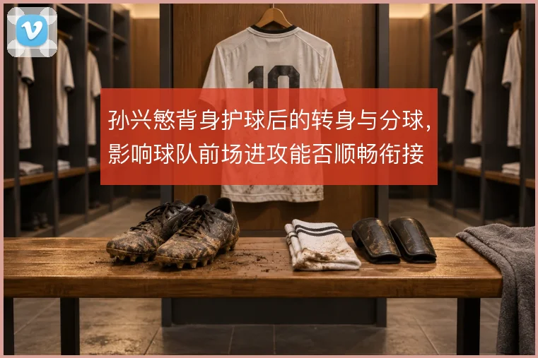 孙兴慜背身护球后的转身与分球，影响球队前场进攻能否顺畅衔接