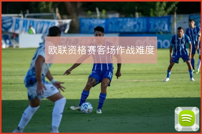 欧联资格赛客场作战难度