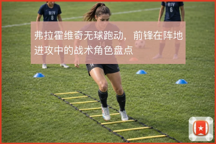 弗拉霍维奇无球跑动，前锋在阵地进攻中的战术角色盘点