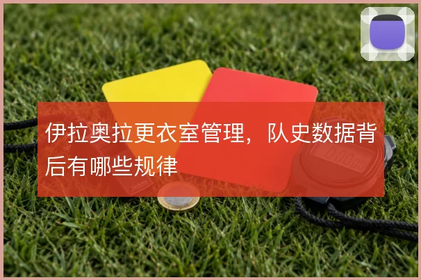 伊拉奥拉更衣室管理，队史数据背后有哪些规律