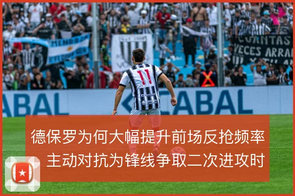德保罗为何大幅提升前场反抢频率，主动对抗为锋线争取二次进攻时间