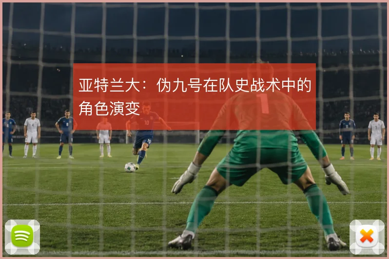 亚特兰大:伪九号在队史战术中的角色演变