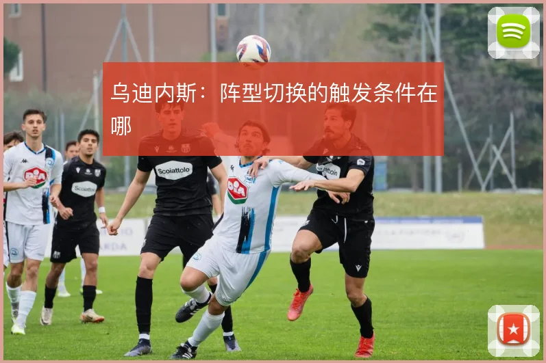 乌迪内斯:阵型切换的触发条件在哪