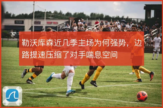 勒沃库森近几季主场为何强势，边路提速压缩了对手喘息空间