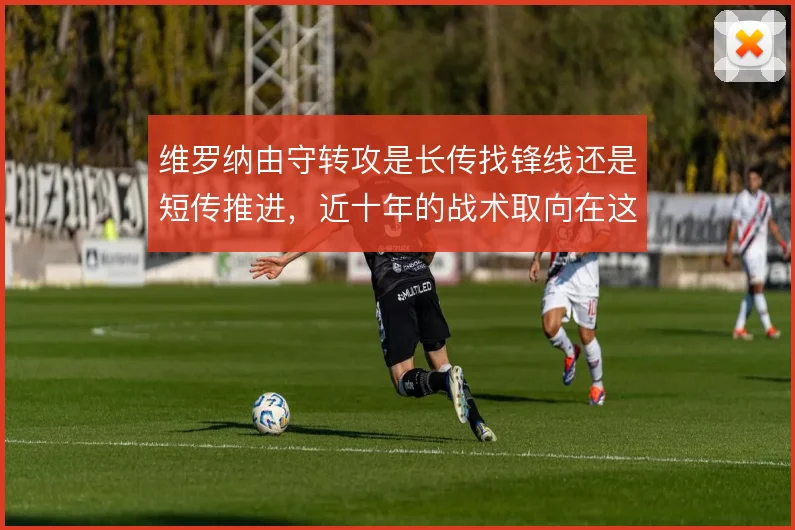 维罗纳由守转攻是长传找锋线还是短传推进,近十年的战术取向在这两端摇摆