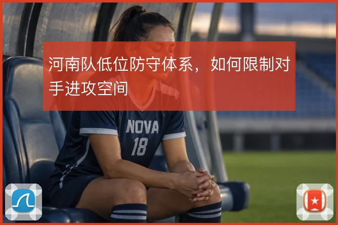河南队低位防守体系,如何限制对手进攻空间