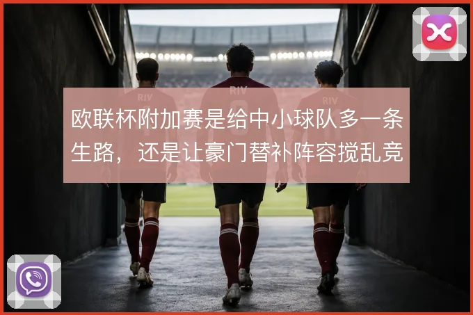 欧联杯附加赛是给中小球队多一条生路，还是让豪门替补阵容搅乱竞争公平
