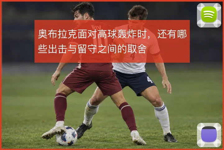 奥布拉克面对高球轰炸时,还有哪些出击与留守之间的取舍
