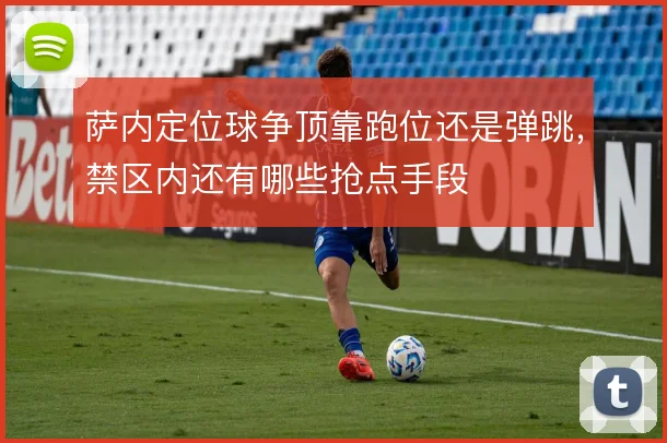 萨内定位球争顶靠跑位还是弹跳,禁区内还有哪些抢点手段