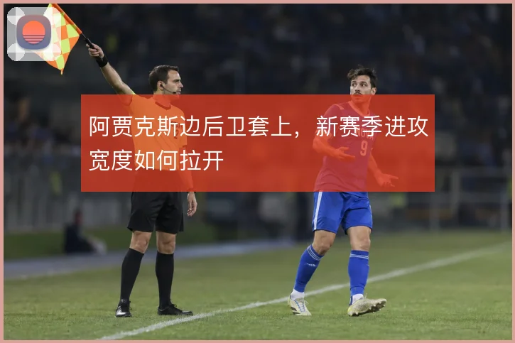 阿贾克斯边后卫套上，新赛季进攻宽度如何拉开