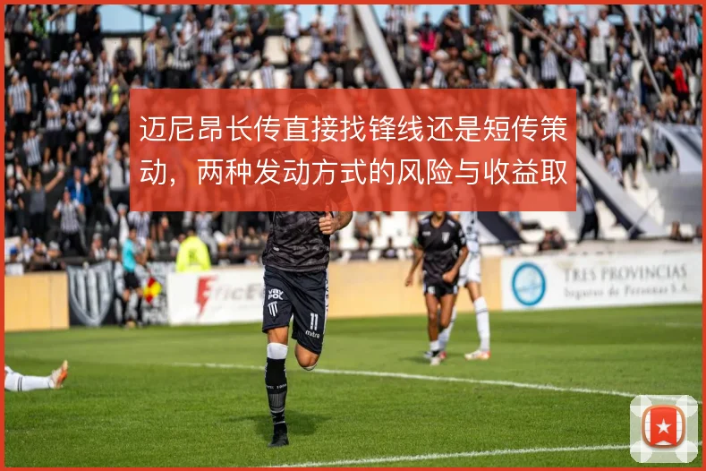 迈尼昂长传直接找锋线还是短传策动,两种发动方式的风险与收益取舍