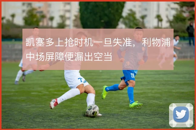 凯塞多上抢时机一旦失准，利物浦中场屏障便漏出空当