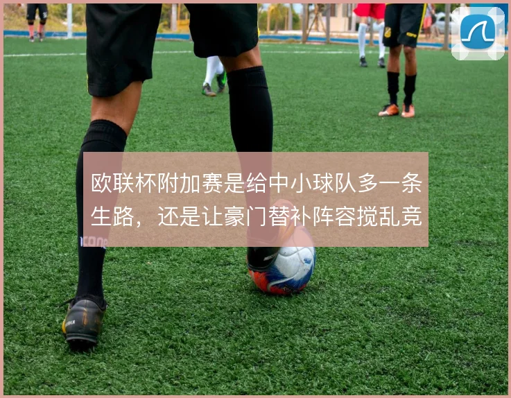 欧联杯附加赛是给中小球队多一条生路,还是让豪门替补阵容搅乱竞争公平
