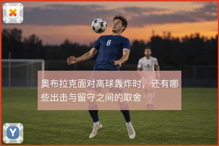 奥布拉克面对高球轰炸时，还有哪些出击与留守之间的取舍