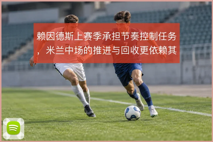 赖因德斯上赛季承担节奏控制任务,米兰中场的推进与回收更依赖其判断