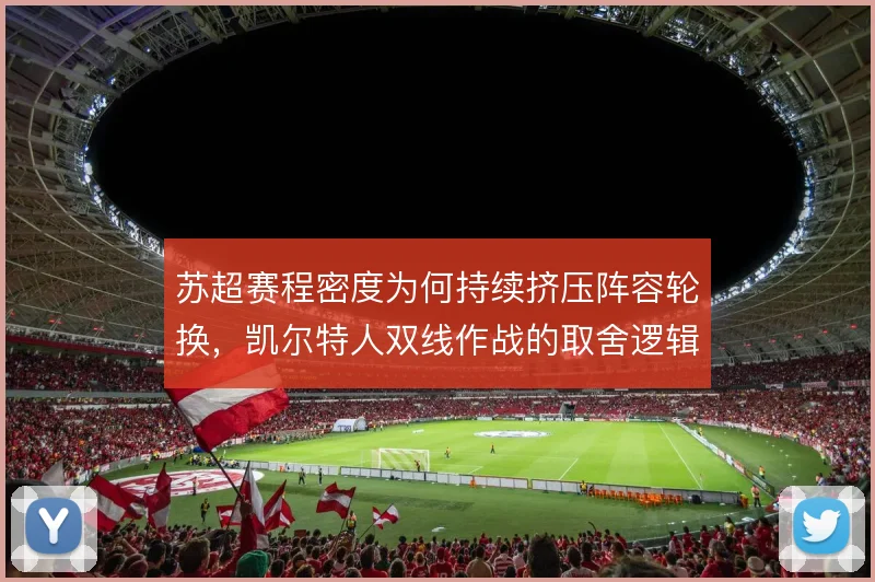 苏超赛程密度为何持续挤压阵容轮换,凯尔特人双线作战的取舍逻辑