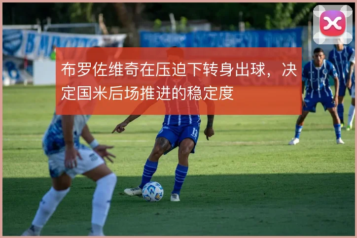 布罗佐维奇在压迫下转身出球，决定国米后场推进的稳定度