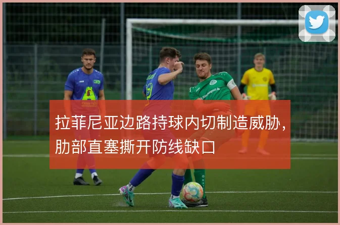 拉菲尼亚边路持球内切制造威胁,肋部直塞撕开防线缺口