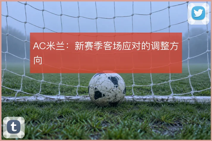 AC米兰：新赛季客场应对的调整方向