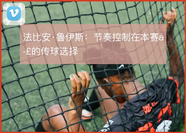 法比安·鲁伊斯：节奏控制在本赛季的传球选择