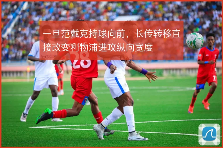 一旦范戴克持球向前，长传转移直接改变利物浦进攻纵向宽度