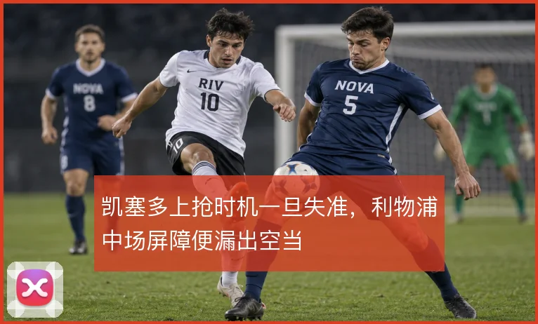 凯塞多上抢时机一旦失准，利物浦中场屏障便漏出空当