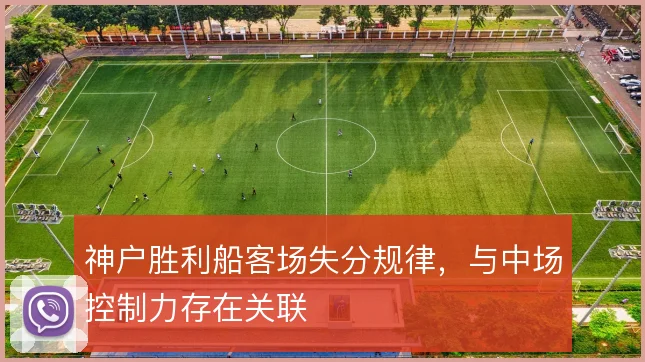 神户胜利船客场失分规律，与中场控制力存在关联