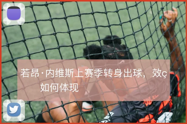 若昂·内维斯上赛季转身出球，效率如何体现