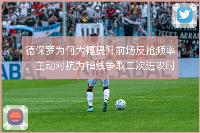德保罗为何大幅提升前场反抢频率,主动对抗为锋线争取二次进攻时间