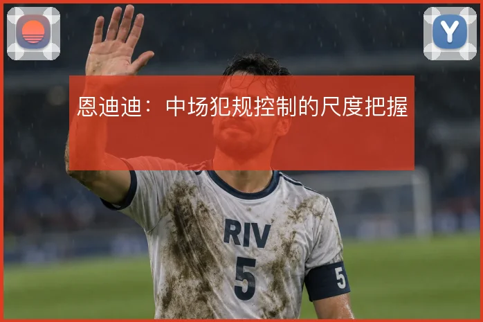 恩迪迪：中场犯规控制的尺度把握