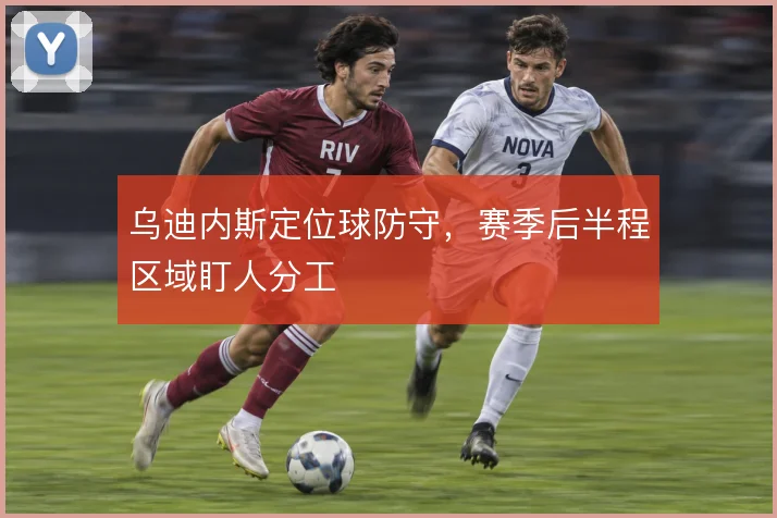 乌迪内斯定位球防守，赛季后半程区域盯人分工