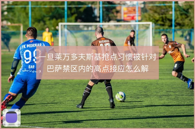一旦莱万多夫斯基抢点习惯被针对，巴萨禁区内的高点接应怎么解