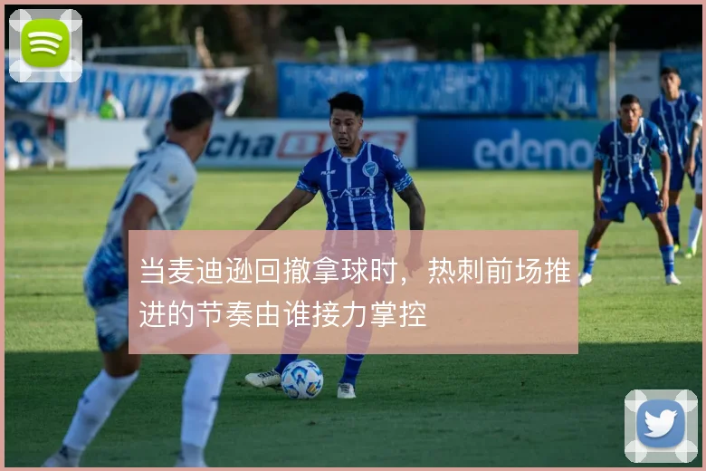 当麦迪逊回撤拿球时,热刺前场推进的节奏由谁接力掌控
