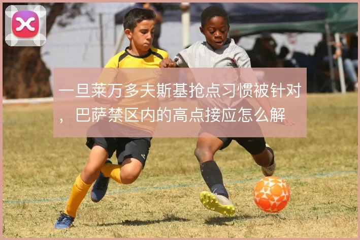 一旦莱万多夫斯基抢点习惯被针对,巴萨禁区内的高点接应怎么解
