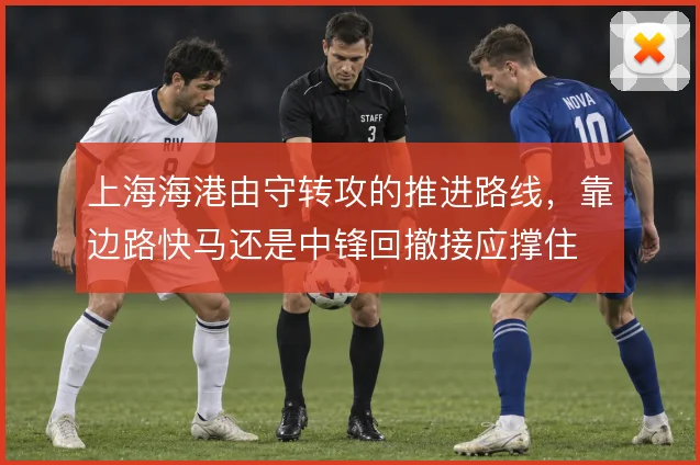上海海港由守转攻的推进路线，靠边路快马还是中锋回撤接应撑住