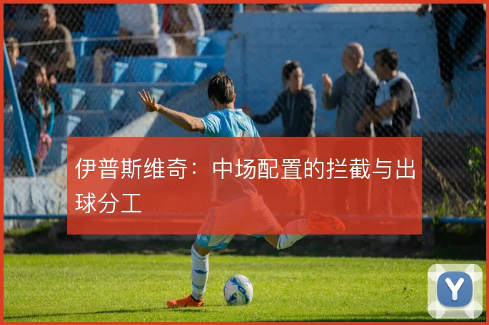 伊普斯维奇：中场配置的拦截与出球分工