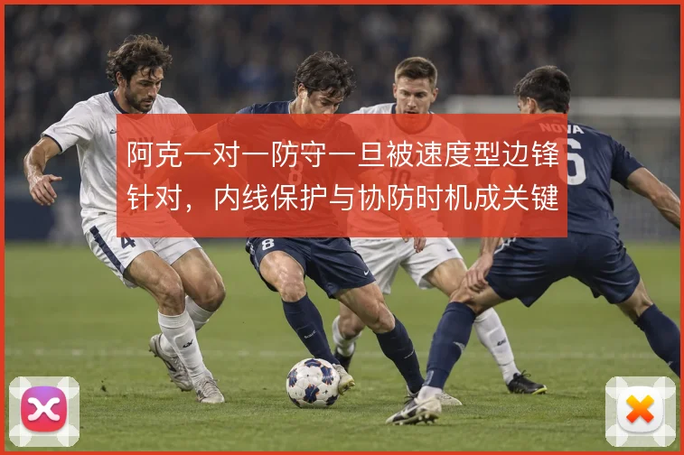 阿克一对一防守一旦被速度型边锋针对，内线保护与协防时机成关键