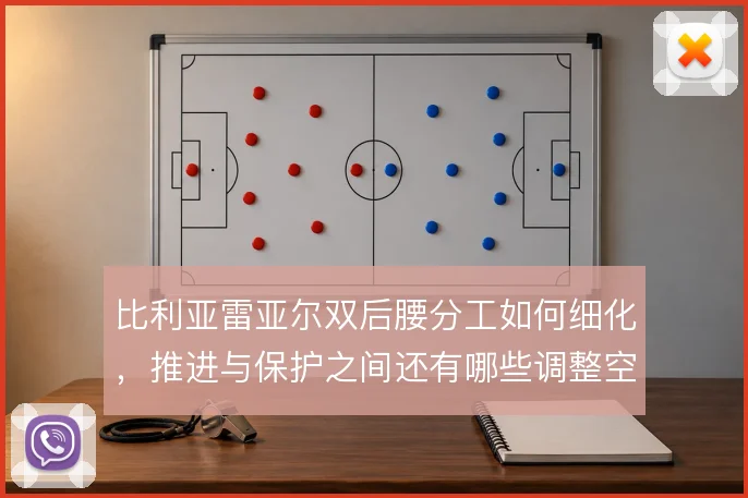比利亚雷亚尔双后腰分工如何细化,推进与保护之间还有哪些调整空间