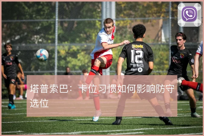 塔普索巴:卡位习惯如何影响防守选位