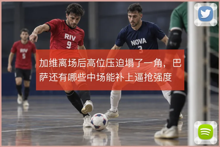 加维离场后高位压迫塌了一角,巴萨还有哪些中场能补上逼抢强度
