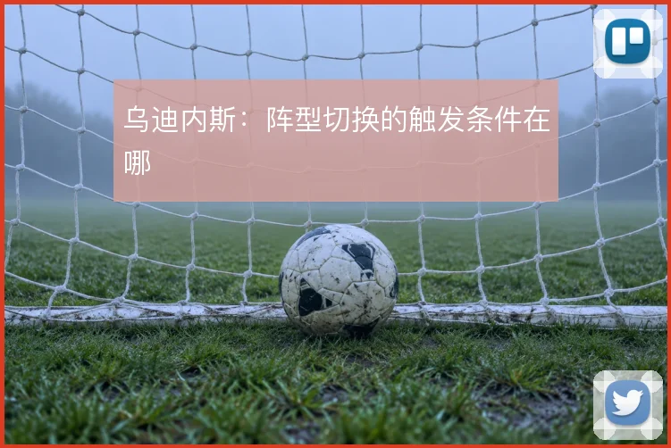 乌迪内斯：阵型切换的触发条件在哪