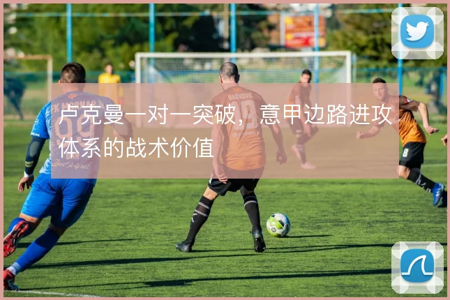 卢克曼一对一突破，意甲边路进攻体系的战术价值