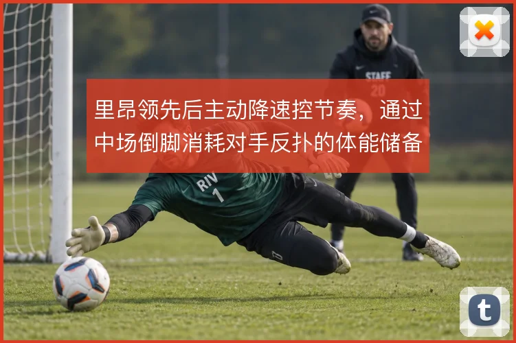 里昂领先后主动降速控节奏,通过中场倒脚消耗对手反扑的体能储备
