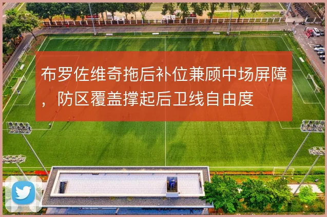 布罗佐维奇拖后补位兼顾中场屏障，防区覆盖撑起后卫线自由度