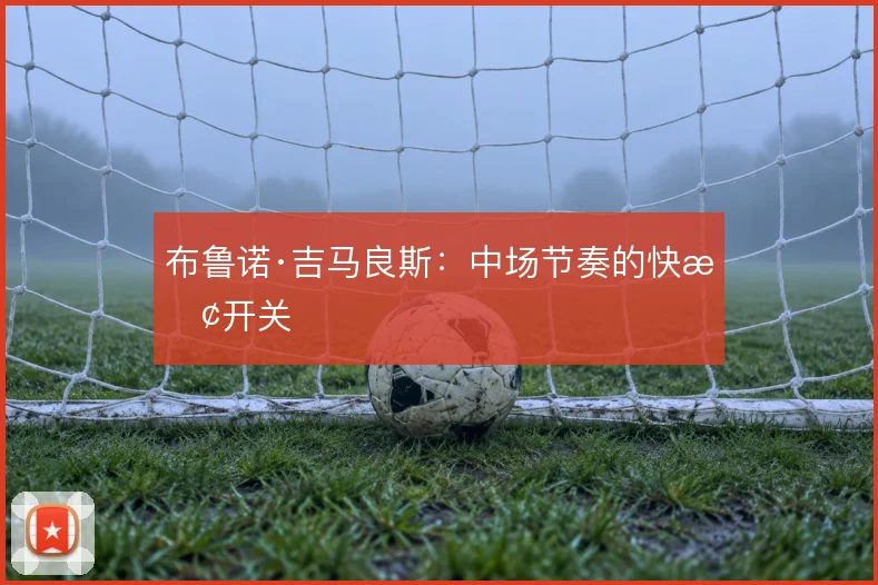 布鲁诺·吉马良斯：中场节奏的快慢开关