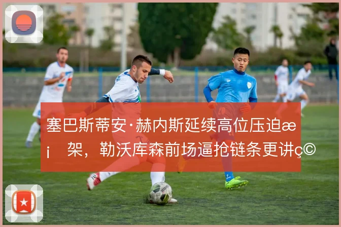 塞巴斯蒂安·赫内斯延续高位压迫框架,勒沃库森前场逼抢链条更讲究协同