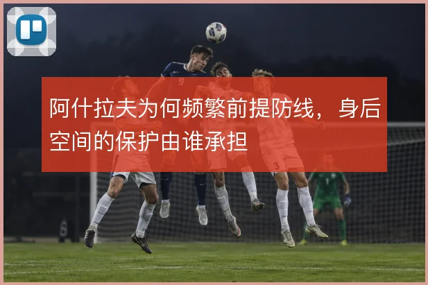 阿什拉夫为何频繁前提防线，身后空间的保护由谁承担